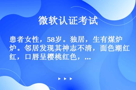 患者女性，58岁。独居，生有煤炉。邻居发现其神志不清，面色潮红，口唇呈樱桃红色，大汗。对诊断有价值的...