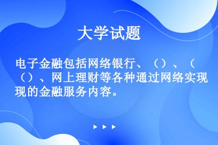 电子金融包括网络银行、（）、（）、网上理财等各种通过网络实现的金融服务内容。