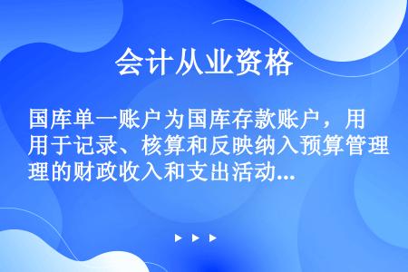 国库单一账户为国库存款账户，用于记录、核算和反映纳入预算管理的财政收入和支出活动，并用于与财政部门在...