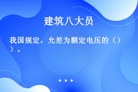 我国规定，允差为额定电压的（）。