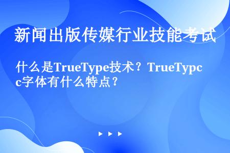 什么是TrueType技术？TrueTypc字体有什么特点？