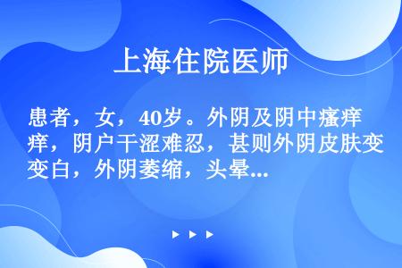 患者，女，40岁。外阴及阴中瘙痒，阴户干涩难忍，甚则外阴皮肤变白，外阴萎缩，头晕目眩，心悸，健忘失眠...