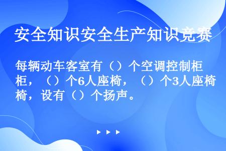 每辆动车客室有（）个空调控制柜，（）个6人座椅，（）个3人座椅，设有（）个扬声。