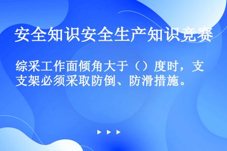 综采工作面倾角大于（）度时，支架必须采取防倒、防滑措施。