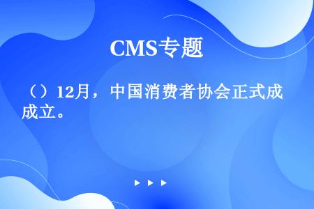 （）12月，中国消费者协会正式成立。