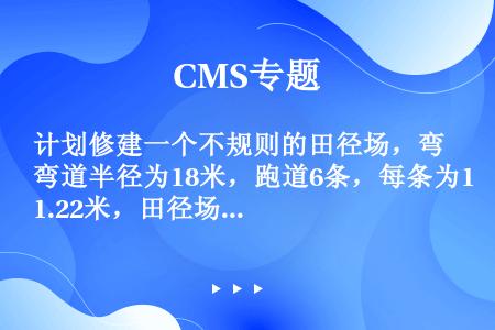 计划修建一个不规则的田径场，弯道半径为18米，跑道6条，每条为1.22米，田径场四周留余地2米，试问...