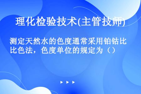 测定天然水的色度通常采用铂钴比色法，色度单位的规定为（）