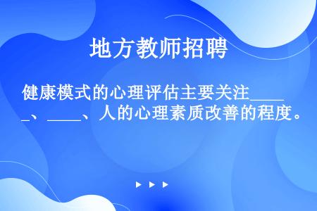 健康模式的心理评估主要关注____、____、人的心理素质改善的程度。