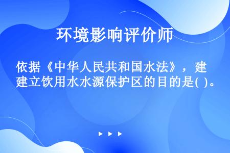 依据《中华人民共和国水法》，建立饮用水水源保护区的目的是(  )。