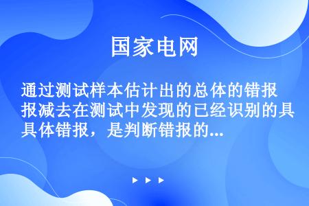 通过测试样本估计出的总体的错报减去在测试中发现的已经识别的具体错报，是判断错报的情形。       ...