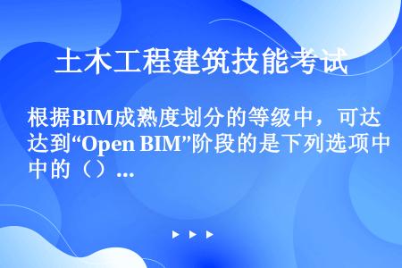 根据BIM成熟度划分的等级中，可达到“Open BIM”阶段的是下列选项中的（）。