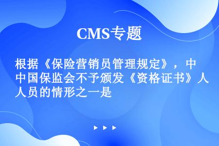 根据《保险营销员管理规定》，中国保监会不予颁发《资格证书》人员的情形之一是