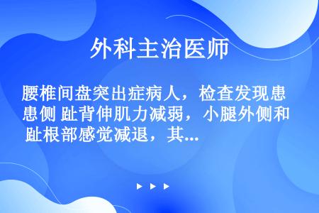 腰椎间盘突出症病人，检查发现患侧趾背伸肌力减弱，小腿外侧和趾根部感觉减退，其病变定位于哪一节段（...