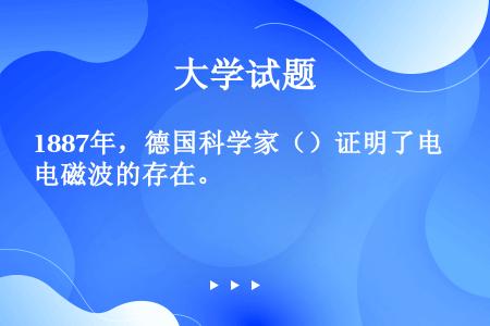 1887年，德国科学家（）证明了电磁波的存在。