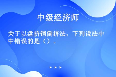 关于以盘挤销倒挤法，下列说法中错误的是（）。