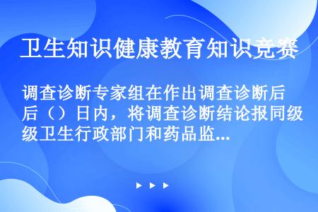 调查诊断专家组在作出调查诊断后（）日内，将调查诊断结论报同级卫生行政部门和药品监督管理部门。