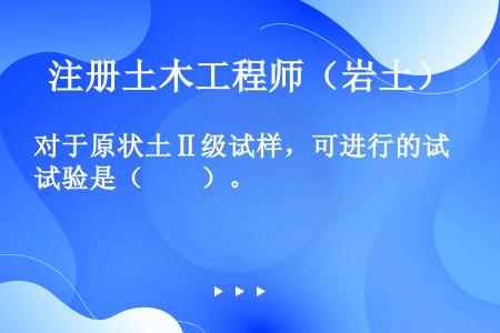 对于原状土Ⅱ级试样，可进行的试验是（　　）。