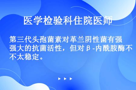 第三代头孢菌素对革兰阴性菌有强大的抗菌活性，但对β-内酰胺酶不太稳定。