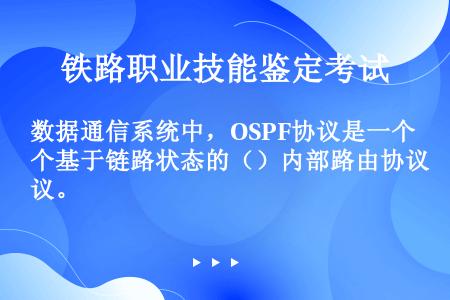 数据通信系统中，OSPF协议是一个基于链路状态的（）内部路由协议。