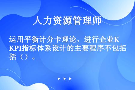 运用平衡计分卡理论，进行企业KPI指标体系设计的主要程序不包括（）。