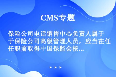 保险公司电话销售中心负责人属于保险公司高级管理人员，应当在任职前取得中国保监会核准的任职资格。
