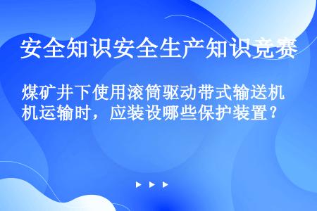 煤矿井下使用滚筒驱动带式输送机运输时，应装设哪些保护装置？