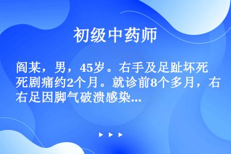 阎某，男，45岁。右手及足趾坏死剧痛约2个月。就诊前8个多月，右足因脚气破溃感染。经久不愈。近2个月...