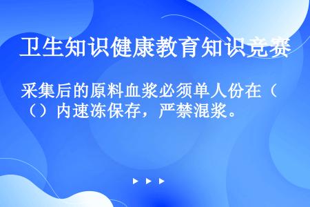 采集后的原料血浆必须单人份在（）内速冻保存，严禁混浆。