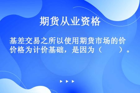 基差交易之所以使用期货市场的价格为计价基础，是因为（　　）。