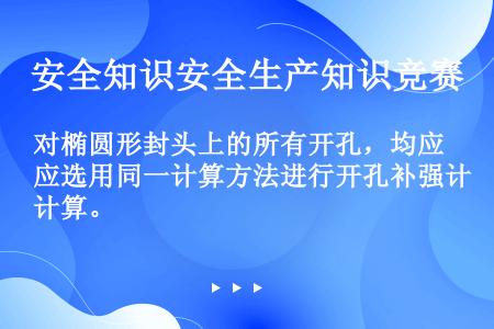 对椭圆形封头上的所有开孔，均应选用同一计算方法进行开孔补强计算。