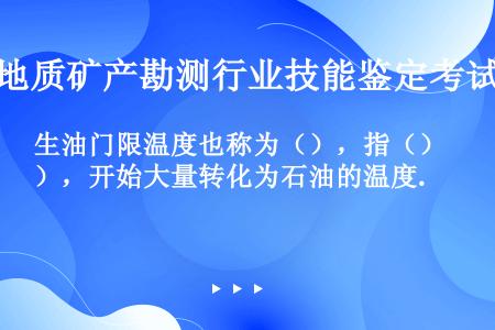 生油门限温度也称为（），指（），开始大量转化为石油的温度.