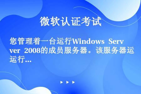 您管理着一台运行Windows Server 2008的成员服务器。该服务器运行终端服务器网关（TS...