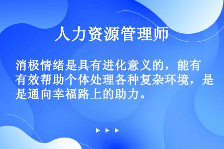 消极情绪是具有进化意义的，能有效帮助个体处理各种复杂环境，是通向幸福路上的助力。