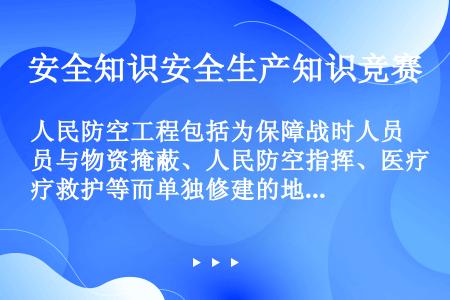 人民防空工程包括为保障战时人员与物资掩蔽、人民防空指挥、医疗救护等而单独修建的地下防护建筑，地下室，...