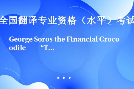 George Soros the Financial Crocodile　　“The US gove...