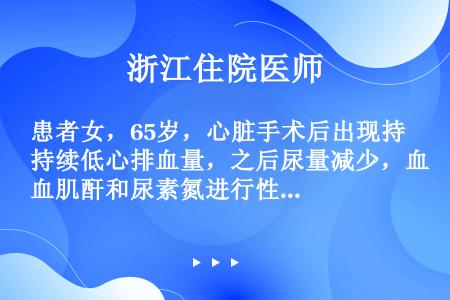 患者女，65岁，心脏手术后出现持续低心排血量，之后尿量减少，血肌酐和尿素氮进行性增高。血钾6.7mm...