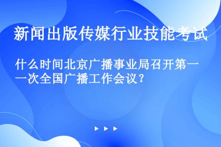 什么时间北京广播事业局召开第一次全国广播工作会议？