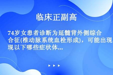 74岁女患者诊断为延髓背外侧综合征(椎动脉系统血栓形成)，可能出现以下哪些症状体征（　）