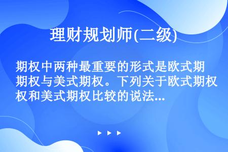 期权中两种最重要的形式是欧式期权与美式期权。下列关于欧式期权和美式期权比较的说法，错误的是()。