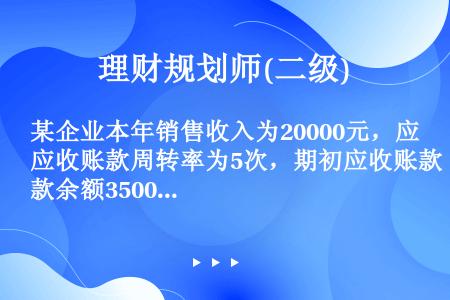 某企业本年销售收入为20000元，应收账款周转率为5次，期初应收账款余额3500元，则期末应收账款余...