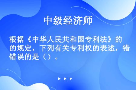根据《中华人民共和国专利法》的规定，下列有关专利权的表述，错误的是（）。