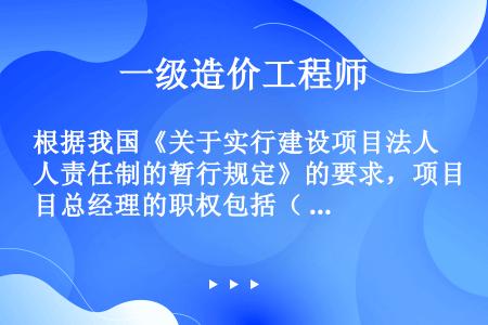 根据我国《关于实行建设项目法人责任制的暂行规定》的要求，项目总经理的职权包括（  ）。