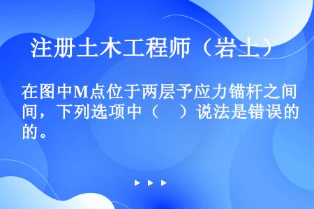 在图中M点位于两层予应力锚杆之间，下列选项中（　）说法是错误的。