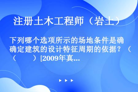 下列哪个选项所示的场地条件是确定建筑的设计特征周期的依据？（　　）[2009年真题]