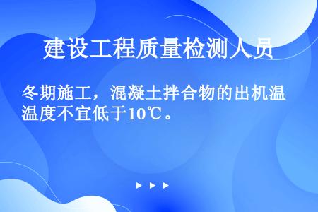 冬期施工，混凝土拌合物的出机温度不宜低于10℃。