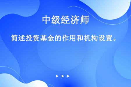 简述投资基金的作用和机构设置。