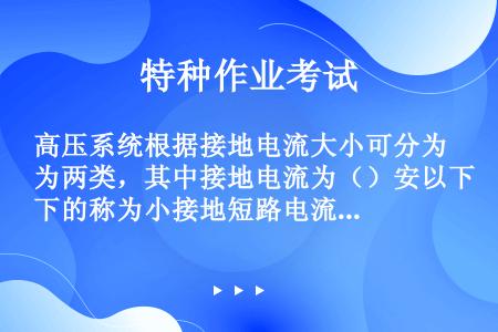 高压系统根据接地电流大小可分为两类，其中接地电流为（）安以下的称为小接地短路电流系统。