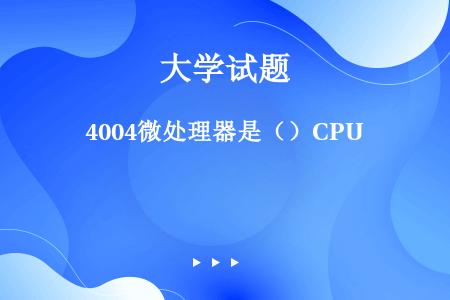 4004微处理器是（）CPU