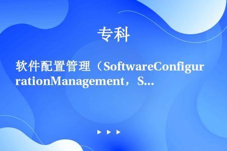 软件配置管理（SoftwareConfigurationManagement，SCM）是一门（）、管...