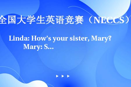 Linda: How’s your sister, Mary?　　Mary: She’s fine,...